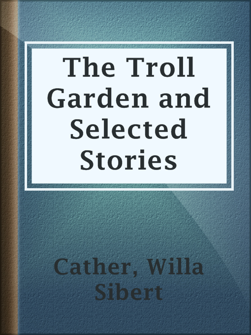 Title details for The Troll Garden and Selected Stories by Willa Sibert Cather - Available